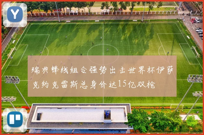 瑞典锋线组合强势出击世界杯伊萨克约克雷斯总身价达15亿双枪