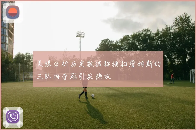美媒分析历史数据称横扫詹姆斯的三队均夺冠引发热议