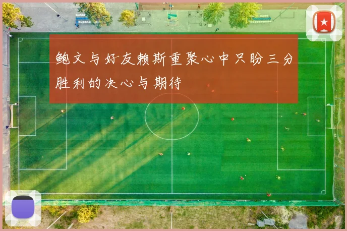 鲍文与好友赖斯重聚心中只盼三分胜利的决心与期待