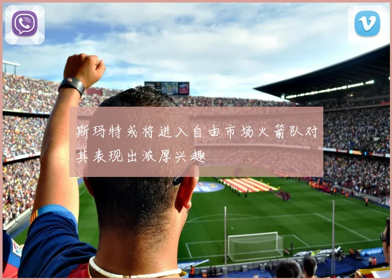 斯玛特或将进入自由市场火箭队对其表现出浓厚兴趣