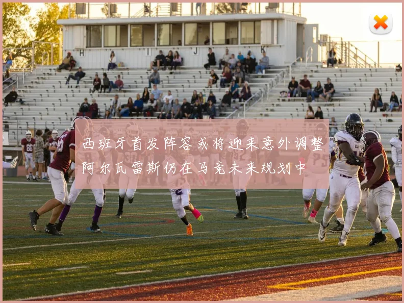 西班牙首发阵容或将迎来意外调整阿尔瓦雷斯仍在马竞未来规划中