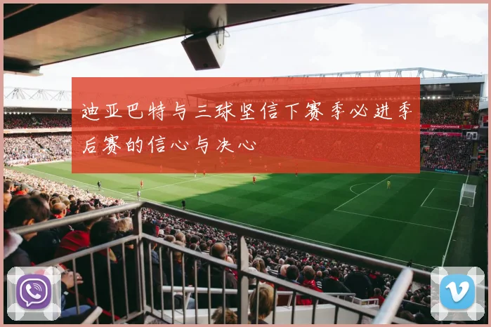 迪亚巴特与三球坚信下赛季必进季后赛的信心与决心