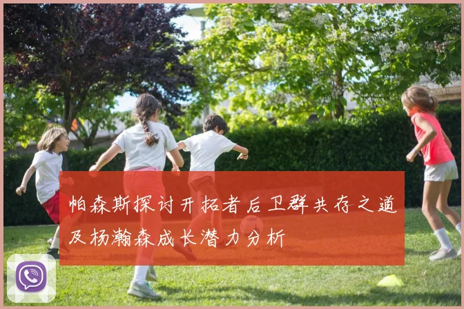 帕森斯探讨开拓者后卫群共存之道及杨瀚森成长潜力分析