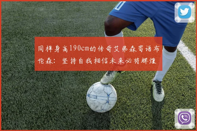 同样身高190cm的传奇艾弗森寄语布伦森：坚持自我相信未来必将辉煌