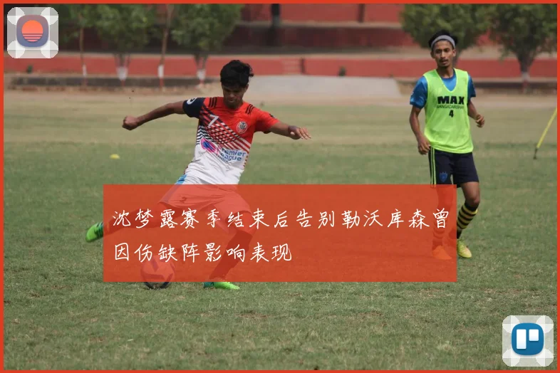 沈梦露赛季结束后告别勒沃库森曾因伤缺阵影响表现